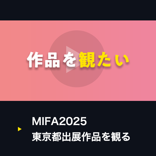 作品を観たい|MIFA2025東京都出展作品を見る