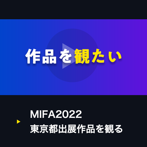 作品を観たい|MIFA2022東京都出展作品を見る